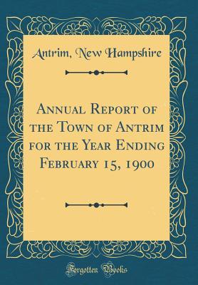 Read Annual Report of the Town of Antrim for the Year Ending February 15, 1900 (Classic Reprint) - Antrim New Hampshire | PDF