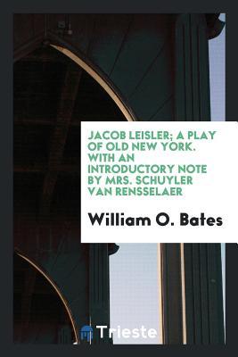 Download Jacob Leisler; A Play of Old New York. with an Introductory Note by Mrs. Schuyler Van Rensselaer - William O Bates | ePub