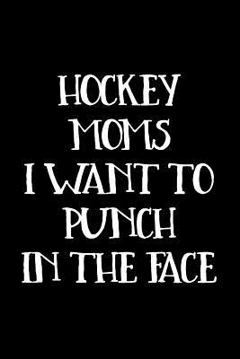 Download Hockey Moms I Want to Punch in the Face: Lined Journals to Write in 6x9 - Funny Gag Gift for Adults - NOT A BOOK | PDF