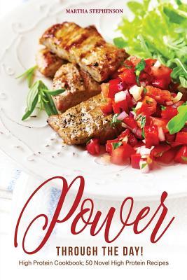 Read Power Through the Day!: High Protein Cookbook; 50 Novel High Protein Recipes - Martha Stephenson file in PDF