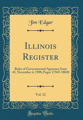 Read Illinois Register, Vol. 12: Rules of Governmental Agencies; Issue 45, November 4, 1988; Pages 17569-18020 (Classic Reprint) - Jim Edgar file in ePub