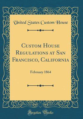 Download Custom House Regulations at San Francisco, California: February 1864 (Classic Reprint) - United States Custom House file in ePub