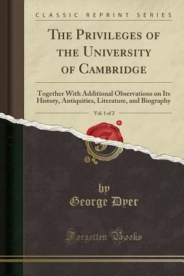 Download The Privileges of the University of Cambridge, Vol. 1 of 2: Together with Additional Observations on Its History, Antiquities, Literature, and Biography (Classic Reprint) - George Dyer | ePub