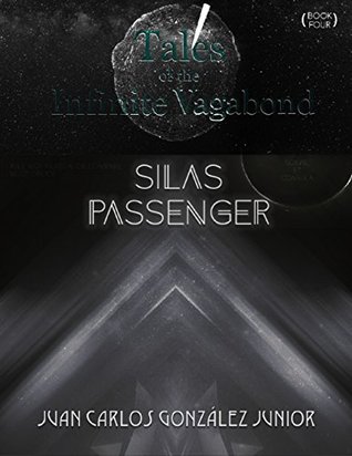 Read online Tales of the Infinite Vagabond: Silas Passenger (Book Four) - Juan Carlos Gonzalez Junior | PDF