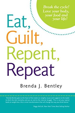 Read Eat, Guilt, Repent, Repeat: Break the Cycle! Love Your Body, Your Food and Your Life! - Brenda J. Bentley file in ePub