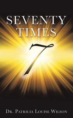 Read Seventy Times 7 (Note: The Number 7 Should Be in the Middle of the Page and Enlarged and Made to Look Wide and Dimensional with Rays of Light Around It) - Dr Patricia Louise Wilson file in PDF