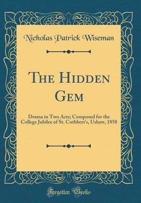 Download The Hidden Gem: Drama in Two Acts; Composed for the College Jubilee of St. Cuthbert's, Ushaw, 1858 (Classic Reprint) - Nicholas S.P. Wiseman file in PDF