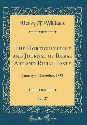 Read The Horticulturist and Journal of Rural Art and Rural Taste, Vol. 27: January to December, 1872 (Classic Reprint) - Henry T. Williams file in PDF