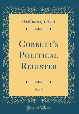 Download Cobbett's Political Register, Vol. 5 (Classic Reprint) - William Cobbett file in PDF