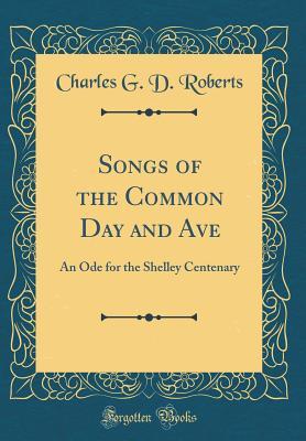 Download Songs of the Common Day and Ave: An Ode for the Shelley Centenary (Classic Reprint) - Charles G.D. Roberts | PDF