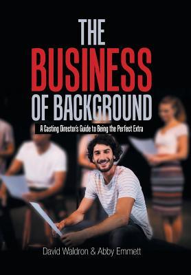 Read The Business of Background: A Casting Director's Guide to Being the Perfect Extra - David Waldron | PDF