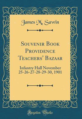 Read online Souvenir Book Providence Teachers' Bazaar: Infantry Hall November 25-26-27-28-29-30, 1901 (Classic Reprint) - James M. Sawin file in PDF