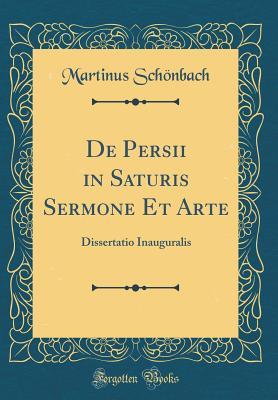 Download de Persii in Saturis Sermone Et Arte: Dissertatio Inauguralis (Classic Reprint) - Martinus Schonbach | PDF