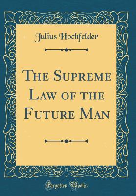 Read The Supreme Law of the Future Man (Classic Reprint) - Julius Hochfelder | PDF
