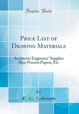 Download Price List of Drawing Materials: Architects Engineers' Supplies Blue Process Papers, Etc (Classic Reprint) - E G Soltmann file in PDF