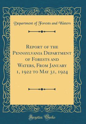 Read Report of the Pennsylvania Department of Forests and Waters, from January 1, 1922 to May 31, 1924 (Classic Reprint) - Department of Forests and Waters file in ePub