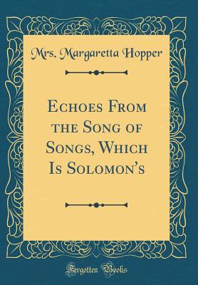 Read Echoes from the Song of Songs, Which Is Solomon's (Classic Reprint) - Mrs Margaretta Hopper file in PDF