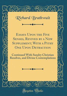 Download Essays Upon the Five Senses, Revived by a New Supplement; With a Pithy One Upon Detraction: Continued with Sundry Christian Resolves, and Divine Contemplations (Classic Reprint) - Richard Brathwait | PDF