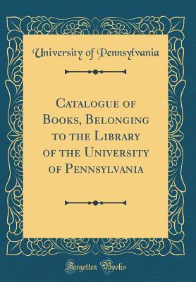 Read online Catalogue of Books, Belonging to the Library of the University of Pennsylvania (Classic Reprint) - University of Pennsylvania | PDF