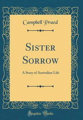 Read Sister Sorrow: A Story of Australian Life (Classic Reprint) - Campbell Praed | ePub