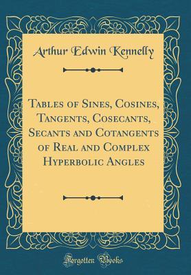 Download Tables of Sines, Cosines, Tangents, Cosecants, Secants and Cotangents of Real and Complex Hyperbolic Angles (Classic Reprint) - Arthur Edwin Kennelly file in PDF