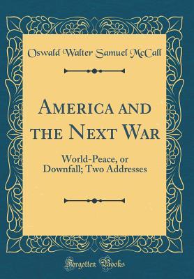 Read online America and the Next War: World-Peace, or Downfall; Two Addresses (Classic Reprint) - Oswald Walter Samuel McCall | PDF