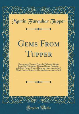Download Gems from Tupper: Consisting of Extracts from the Following Works: Proverbial Philosophy; Thousand Lines; Geraldine, and Other Poems; Twins; Hactenus; Heart; An Author's Mind; Crock of Gold; And Probabilities, an Aid to Faith (Classic Reprint) - Martin Farquhar Tupper file in ePub