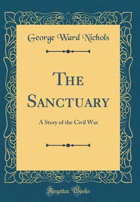 Read The Sanctuary: A Story of the Civil War (Classic Reprint) - George Ward Nichols | PDF