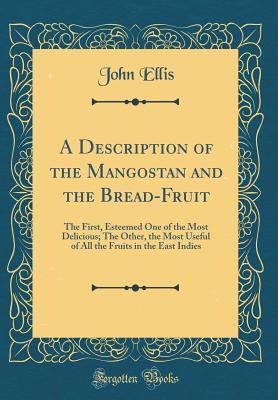 Download A Description of the Mangostan and the Bread-Fruit: The First, Esteemed One of the Most Delicious; The Other, the Most Useful of All the Fruits in the East Indies (Classic Reprint) - John Ellis file in ePub