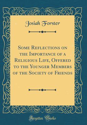 Read online Some Reflections on the Importance of a Religious Life, Offered to the Younger Members of the Society of Friends (Classic Reprint) - Josiah Forster file in ePub