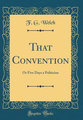 Read That Convention: Or Five Days a Politician (Classic Reprint) - F G Welch file in ePub