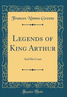 Download Legends of King Arthur: And His Court (Classic Reprint) - Frances Nimmo Greene file in PDF