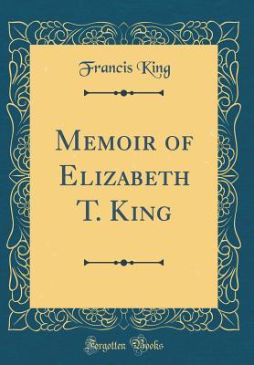 Read Memoir of Elizabeth T. King (Classic Reprint) - Francis King file in ePub