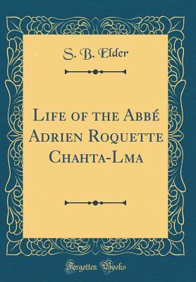 Read online Life of the Abb� Adrien Roquette Chahta-Lma (Classic Reprint) - S B Elder | PDF