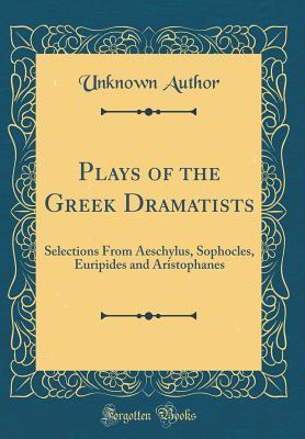 Download Plays of the Greek Dramatists: Selections from Aeschylus, Sophocles, Euripides and Aristophanes (Classic Reprint) - Unknown | PDF