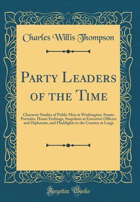 Read online Party Leaders of the Time: Character Studies of Public Men at Washington, Senate Portraits, House Etchings, Snapshots at Executive Officers and Diplomats, and Flashlights in the Country at Large (Classic Reprint) - Charles Willis Thompson file in PDF