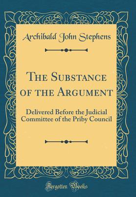 Download The Substance of the Argument: Delivered Before the Judicial Committee of the Priby Council (Classic Reprint) - Archibald John Stephens | ePub