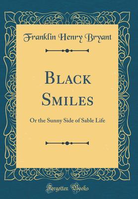 Read Black Smiles: Or the Sunny Side of Sable Life (Classic Reprint) - Franklin Henry Bryant file in PDF
