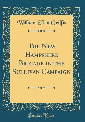 Read online The New Hampshire Brigade in the Sullivan Campaign (Classic Reprint) - William Elliot Griffis file in ePub
