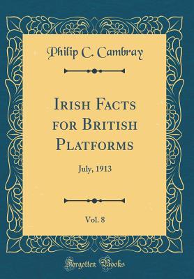 Download Irish Facts for British Platforms, Vol. 8: July, 1913 (Classic Reprint) - Philip C Cambray file in ePub