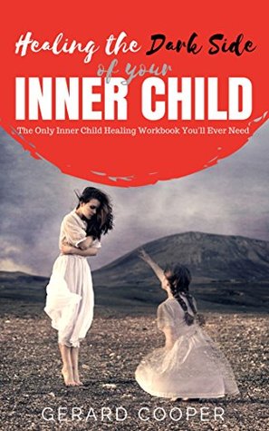 Download HEALING THE DARK SIDE OF YOUR INNER CHILD: The Only Inner Child Healing Workbook You'll Ever Need - Gerard Cooper file in PDF