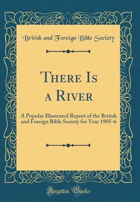 Read There Is a River: A Popular Illustrated Report of the British and Foreign Bible Society for Year 1905-6 (Classic Reprint) - British And Foreign Bible Society file in PDF