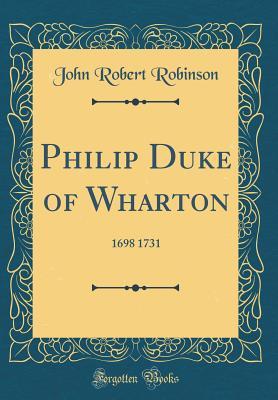 Read online Philip Duke of Wharton: 1698 1731 (Classic Reprint) - John Robert Robinson file in ePub