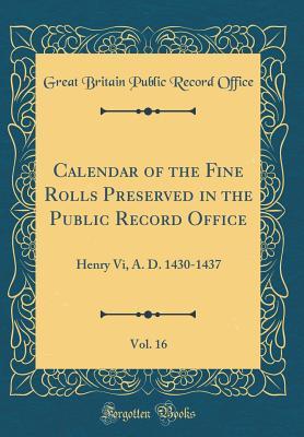 Read Calendar of the Fine Rolls Preserved in the Public Record Office, Vol. 16: Henry VI, A. D. 1430-1437 (Classic Reprint) - Great Britain Public Record Office | PDF