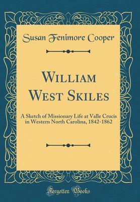 Read online William West Skiles: A Sketch of Missionary Life at Valle Crucis in Western North Carolina, 1842-1862 (Classic Reprint) - Susan Fenimore Cooper | PDF