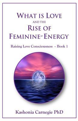 Download What Is Love and the Rise of Feminine-Energy (Raising Love Consciousness Book 1) - Kashonia Carnegie file in ePub