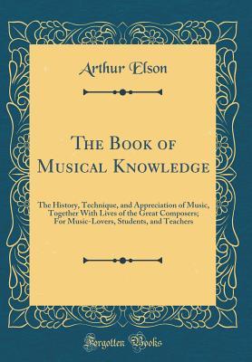 Download The Book of Musical Knowledge: The History, Technique, and Appreciation of Music, Together with Lives of the Great Composers; For Music-Lovers, Students, and Teachers (Classic Reprint) - Arthur Elson file in PDF