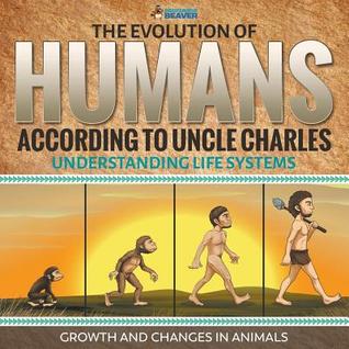 Read online The Evolution of Humans According to Uncle Charles - Understanding Life Systems - Growth and Changes in Animals - Professor Beaver file in ePub