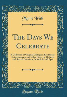 Read The Days We Celebrate: A Collection of Original Dialogues, Recitations, Entertainments and Other Pieces for Holidays and Special Occasions; Suitable for All Ages (Classic Reprint) - Marie Irish file in ePub