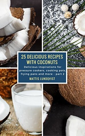 Read online 25 Delicious Recipes with Coconuts: Delicious inspirations for pressure cookers, cooking pots, frying pans and more - part 2 - Mattis Lundqvist file in ePub